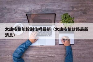 太康疫情能控制住吗最新（太康疫情封路最新消息）