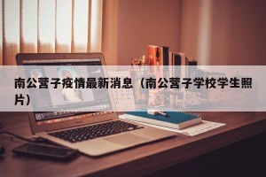 南公营子疫情最新消息（南公营子学校学生照片）