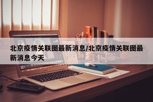 北京疫情关联图最新消息/北京疫情关联图最新消息今天