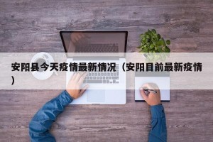 安阳县今天疫情最新情况（安阳目前最新疫情）