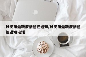 长安镇最新疫情管控通知/长安镇最新疫情管控通知电话