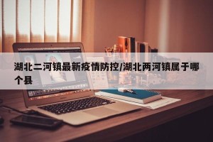 湖北二河镇最新疫情防控/湖北两河镇属于哪个县
