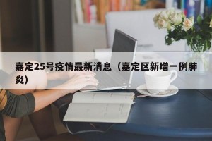 嘉定25号疫情最新消息（嘉定区新增一例肺炎）