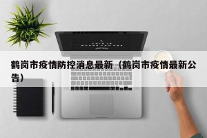 鹤岗市疫情防控消息最新（鹤岗市疫情最新公告）