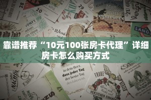 靠谱推荐“10元100张房卡代理”详细房卡怎么购买方式