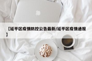 【延平区疫情防控公告最新/延平区疫情通报】