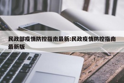 民政部疫情防控指南最新:民政疫情防控指南最新版