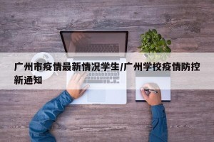 广州市疫情最新情况学生/广州学校疫情防控新通知