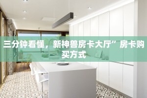 三分钟看懂，新神兽房卡大厅”房卡购买方式
