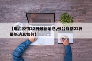 【邢台疫情22日最新消息,邢台疫情22日最新消息如何】