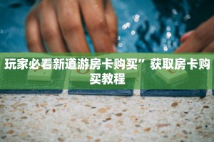 玩家必看新道游房卡购买”获取房卡购买教程