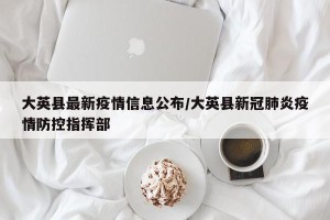 大英县最新疫情信息公布/大英县新冠肺炎疫情防控指挥部