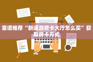 靠谱推荐“新道游房卡大厅怎么买”获取房卡方式