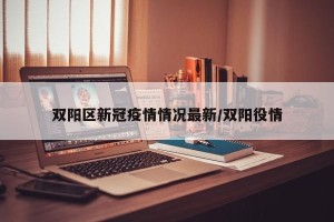 双阳区新冠疫情情况最新/双阳役情