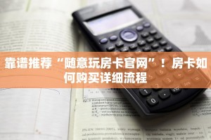 靠谱推荐“随意玩房卡官网”！房卡如何购买详细流程