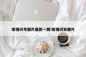 疫情问号图片最新一期:疫情问安图片