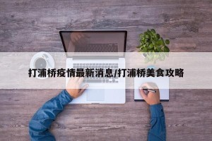 打浦桥疫情最新消息/打浦桥美食攻略