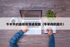 牛羊肉的最新疫情通报图（牛羊肉的图片）