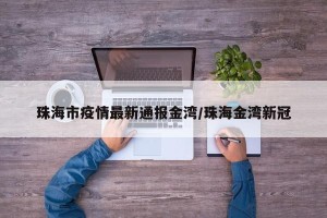 珠海市疫情最新通报金湾/珠海金湾新冠
