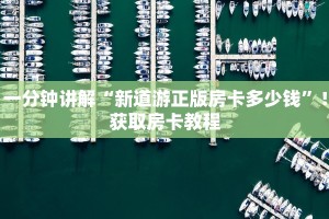 一分钟讲解“新道游正版房卡多少钱”！获取房卡教程