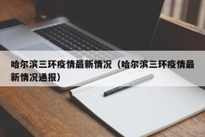 哈尔滨三环疫情最新情况（哈尔滨三环疫情最新情况通报）