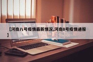【河南八号疫情最新情况,河南8号疫情通报】