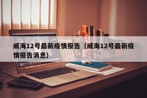 威海12号最新疫情报告（威海12号最新疫情报告消息）