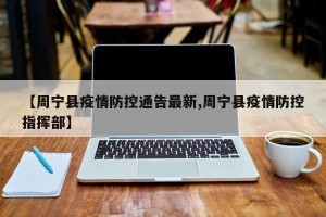 【周宁县疫情防控通告最新,周宁县疫情防控指挥部】