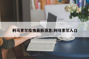 利马索尔疫情最新消息:利马索尔人口