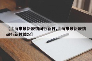 【上海市最新疫情闵行新村,上海市最新疫情闵行新村情况】