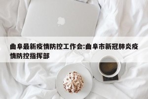 曲阜最新疫情防控工作会:曲阜市新冠肺炎疫情防控指挥部