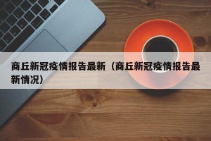 商丘新冠疫情报告最新（商丘新冠疫情报告最新情况）