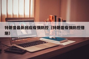 特朗普最新回应疫情防控（特朗普疫情防控措施）