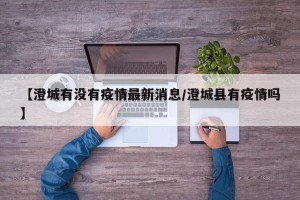 【澄城有没有疫情最新消息/澄城县有疫情吗】