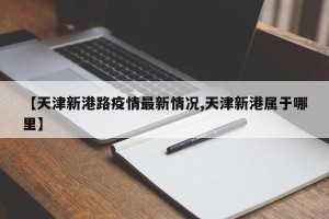 【天津新港路疫情最新情况,天津新港属于哪里】
