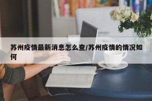 苏州疫情最新消息怎么查/苏州疫情的情况如何