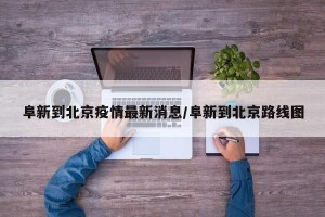 阜新到北京疫情最新消息/阜新到北京路线图