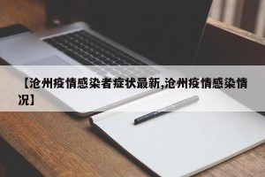 【沧州疫情感染者症状最新,沧州疫情感染情况】