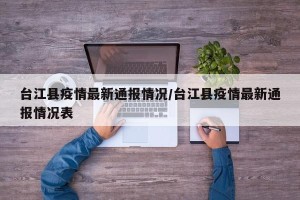 台江县疫情最新通报情况/台江县疫情最新通报情况表