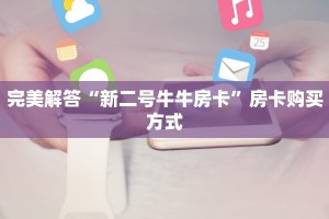完美解答“新二号牛牛房卡”房卡购买方式