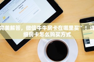 完美解答，微信牛牛房卡在哪里买”！详细房卡怎么购买方式