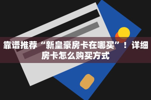 靠谱推荐“新皇豪房卡在哪买”！详细房卡怎么购买方式