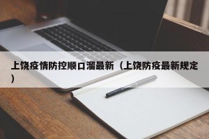上饶疫情防控顺口溜最新（上饶防疫最新规定）