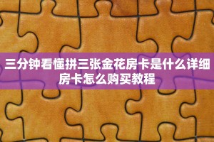 三分钟看懂拼三张金花房卡是什么详细房卡怎么购买教程