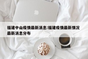 福建中山疫情最新消息:福建疫情最新情况 最新消息分布