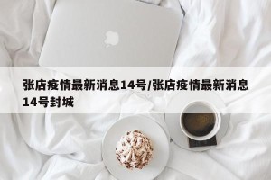 张店疫情最新消息14号/张店疫情最新消息14号封城
