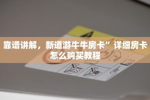 靠谱讲解，新道游牛牛房卡”详细房卡怎么购买教程