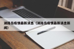 湖路岛疫情最新消息（湖路岛疫情最新消息新闻）