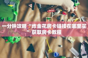 一分钟攻略“炸金花房卡链接在哪里买”获取房卡教程