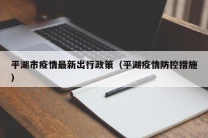 平湖市疫情最新出行政策（平湖疫情防控措施）